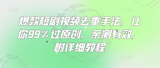 爆款短剧视频去重手法，让你99%过原创，亲测有效，附详细教程-云推网创项目库