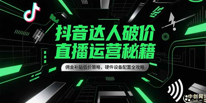 抖音达人破价直播运营秘籍，佣金补贴低价策略，硬件设备配置全攻略-云推网创项目库
