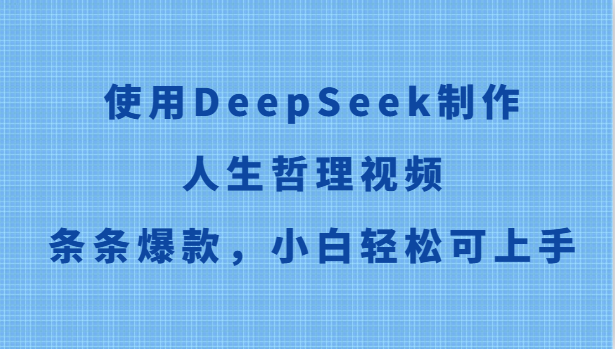 使用DeepSeek制作人生哲理视频，条条爆款，小白轻松可上手-云推网创项目库