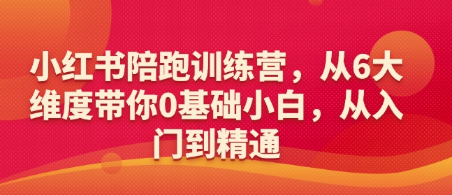 小红书陪跑训练营，从6大维度带你0基础小白，从入门到精通-云推网创项目库