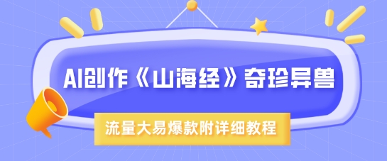 AI创作《山海经》奇珍异兽，超现实画风，流量大易爆款，附详细教程-云推网创项目库