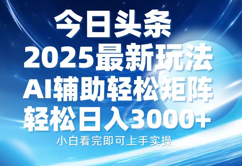 今日头条2025最新玩法，思路简单，复制粘贴，AI辅助，轻松矩阵日入3000+-云推网创项目库