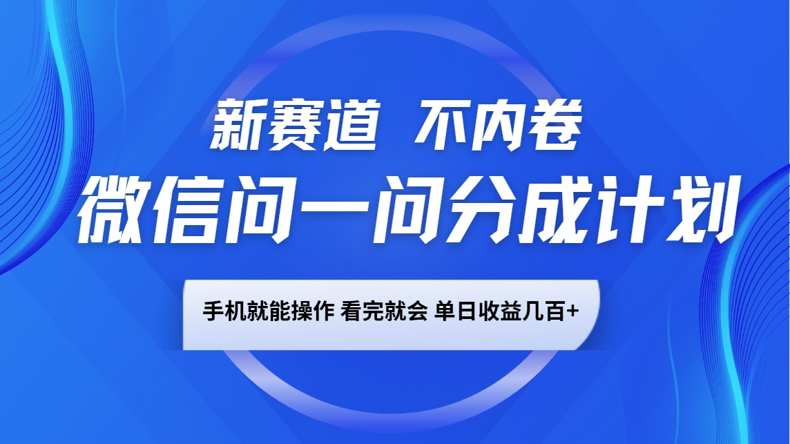 微信问一问分成计划，新赛道不内卷，长期稳定 手机就能操作，单日收益几百+-云推网创项目库