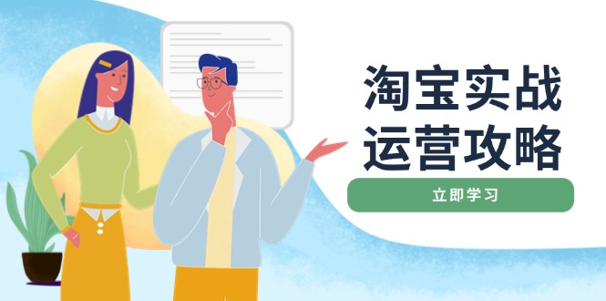 淘宝实战运营攻略：店铺基础优化、直通车推广、爆款打造、客服管理、搜…-云推网创项目库