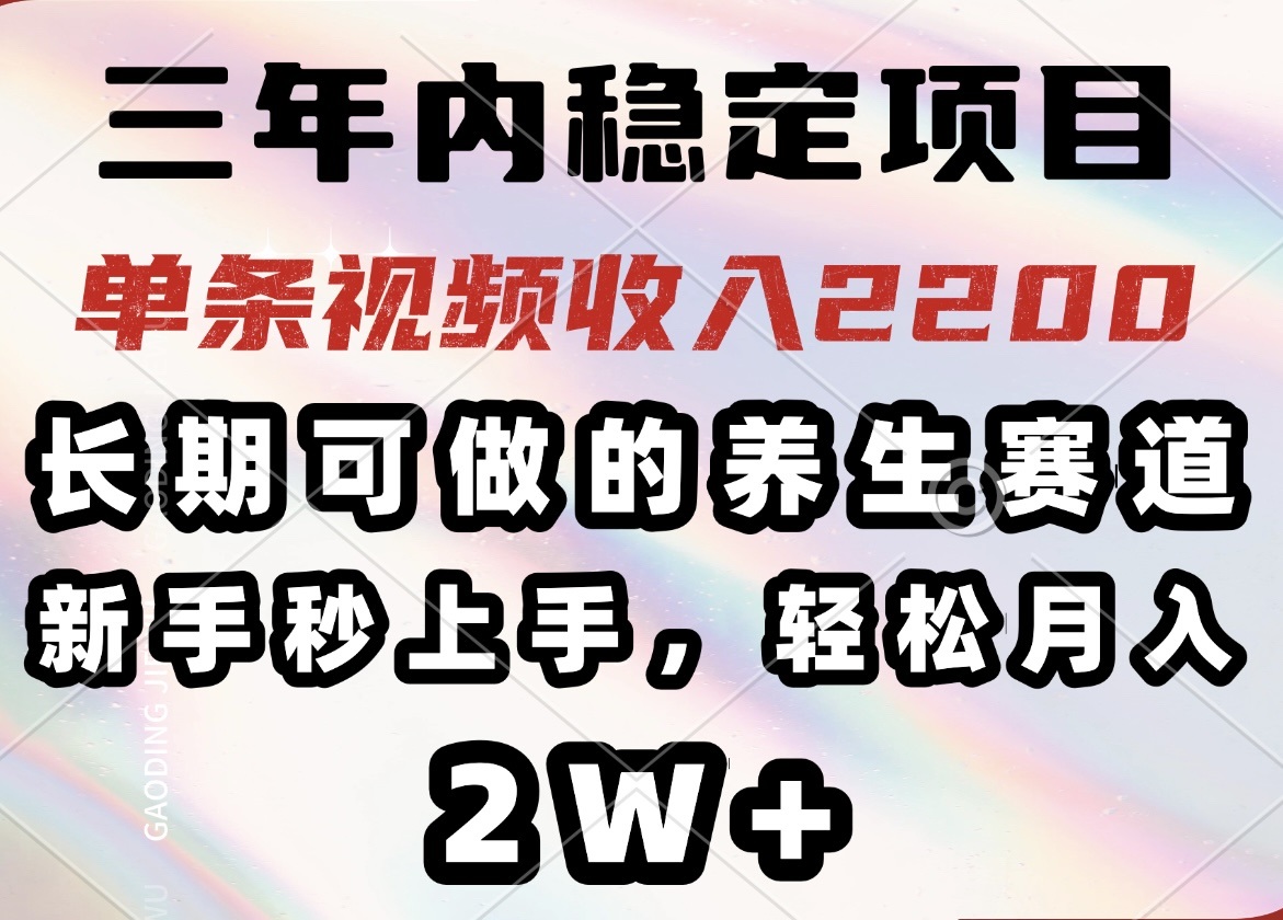 三年内稳定项目，长期可做的养生赛道，单条视频收入2200，新手秒上手，...-云推网创项目库