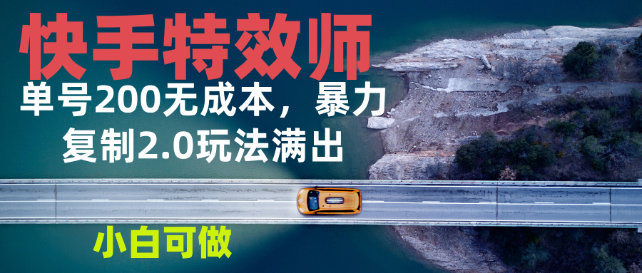 快手特效师2.0，单号200收益0成本满出，小白可做-云推网创项目库