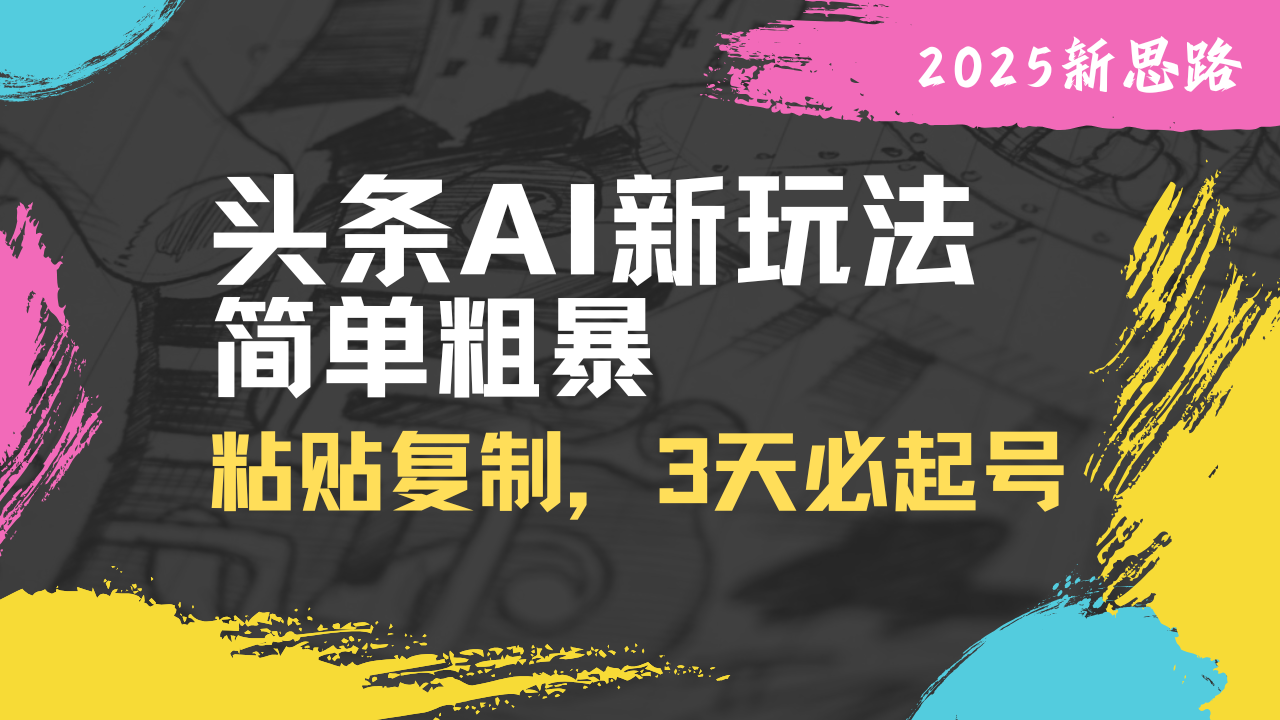 头条AI新玩法，简单粗暴，仅需粘贴复制，三天必起号