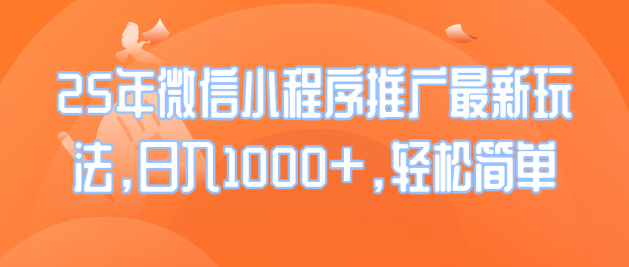 25年微信小程序推广最新玩法，日入1000+，轻松简单-云推网创项目库