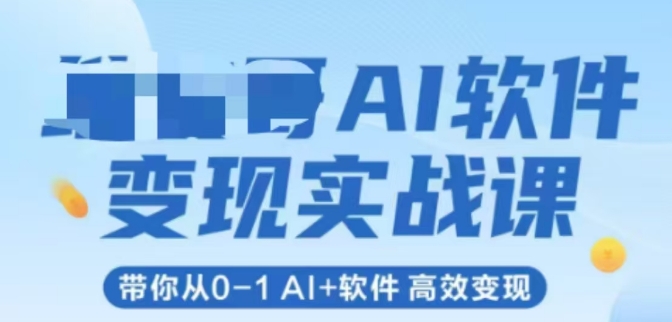 AI软件变现实战课，带你从0-1 Al+软件 高效变现-云推网创项目库