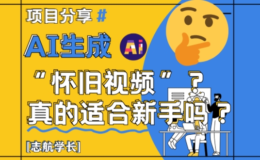 AI生成怀旧视频真的很适合新手？详细讲解！-云推网创项目库