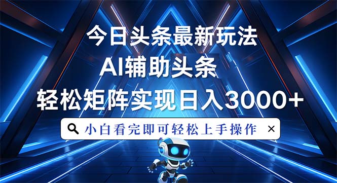 今日头条最新玩法，思路简单，AI辅助，复制粘贴轻松矩阵日入3000+-云推网创项目库