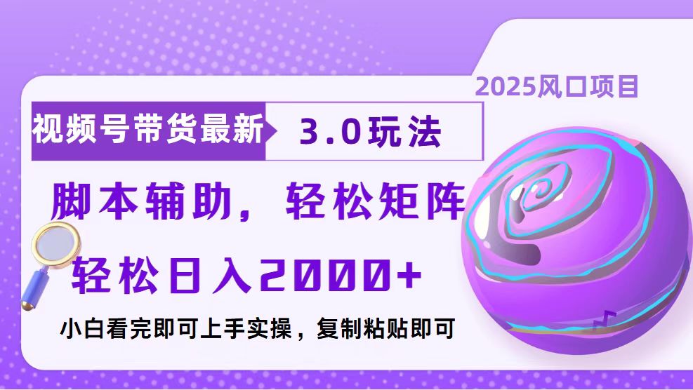 视频号带货最新3.0玩法，作品制作简单，当天起号，复制粘贴，脚本辅助…-云推网创项目库