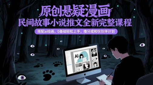 原创悬疑漫画民间故事小说推文全新完整课程， 搭配ai绘画，0基础轻松上手，撸分成和伙伴计划-云推网创项目库