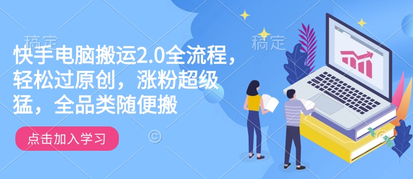 快手电脑搬运2.0全流程，轻松过原创，涨粉超级猛，全品类随便搬-云推网创项目库