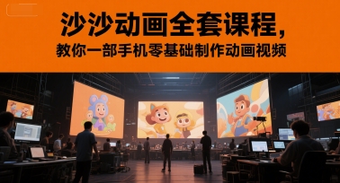 沙沙动画全套课程，教你一部手机零基础制作动画视频-云推网创项目库