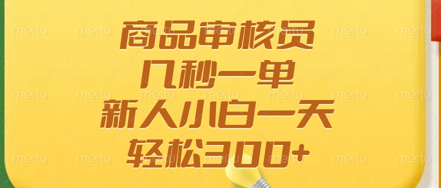 商品审核员，几秒一单，多劳多得，新人小白一天轻松300+-云推网创项目库