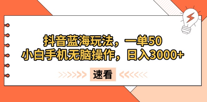 抖音蓝海玩法，一单50，小白手机无脑操作，日入3000+-云推网创项目库